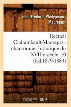 Recueil Clairambault-Maurepas: Chansonnier Historique Du Xviiie Siècle. 10 (Éd.1879-1884) - Maurepas, Jean-Frédéric Phélypeaux