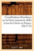 Considérations Filosofiques Sur La Franc-Maçonerie Dédié À Tous Les Oriens En France, (Éd.1776)