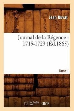 Journal de la Régence: 1715-1723. Tome 1 (Éd.1865) - Buvat, Jean