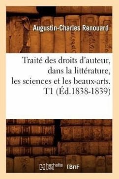 Traité Des Droits d'Auteur, Dans La Littérature, Les Sciences Et Les Beaux-Arts. T1 (Éd.1838-1839) - Renouard, Augustin-Charles