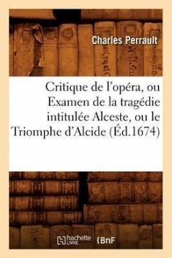 Critique de l'Opéra, Ou Examen de la Tragédie Intitulée Alceste, Ou Le Triomphe d'Alcide (Éd.1674) - Perrault, Charles