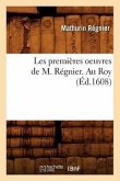 Les Premières Oeuvres de M. Régnier . Au Roy (Éd.1608)