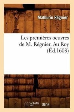 Les Premières Oeuvres de M. Régnier . Au Roy (Éd.1608) - Régnier, Mathurin