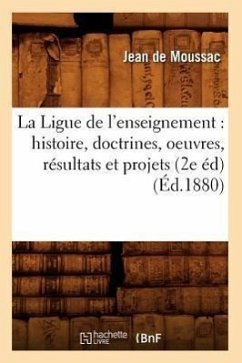 La Ligue de l'Enseignement: Histoire, Doctrines, Oeuvres, Résultats Et Projets (2e Éd) (Éd.1880) - de Moussac J