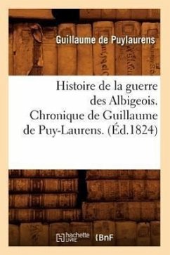 Histoire de la Guerre Des Albigeois. Chronique de Guillaume de Puy-Laurens. (Éd.1824) - Nicolas, Jean-Jacques-Auguste