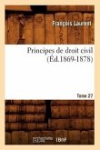Principes de Droit Civil. Tome 27 (Éd.1869-1878)
