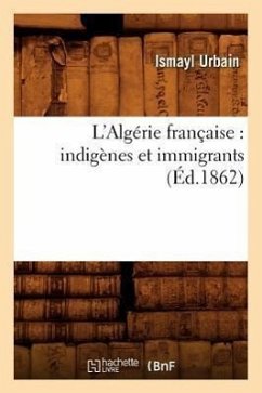 L'Algérie Française: Indigènes Et Immigrants (Éd.1862) - Urbain, Ismayl