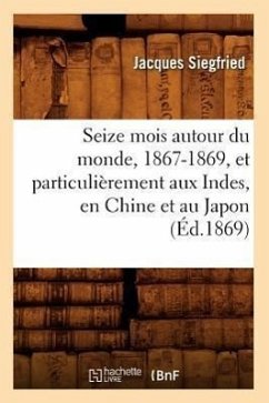 Seize Mois Autour Du Monde, 1867-1869, Et Particulièrement Aux Indes, En Chine Et Au Japon (Éd.1869) - Siegfried, Jacques