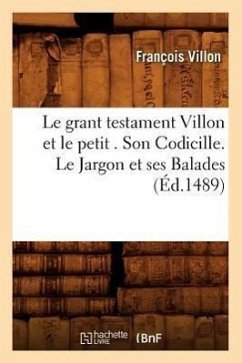 Le Grant Testament Villon Et Le Petit . Son Codicille. Le Jargon Et Ses Balades (Éd.1489) - Villon, François