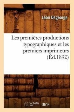 Les Premières Productions Typographiques Et Les Premiers Imprimeurs (Éd.1892) - Degeorge, Léon