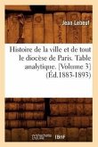 Histoire de la Ville Et de Tout Le Diocèse de Paris. Table Analytique. [Volume 3] (Éd.1883-1893)