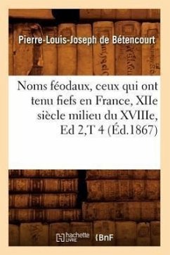 Cover Noms Féodaux, Ceux Qui Ont Tenu Fiefs En France, Xiie Siècle Milieu Du Xviiie, Ed 2, T 4 (Éd.1867)