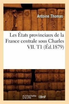 Les États Provinciaux de la France Centrale Sous Charles VII. T1 (Éd.1879) - Thomas, Antoine