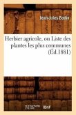 Herbier Agricole, Ou Liste Des Plantes Les Plus Communes, (Éd.1881)