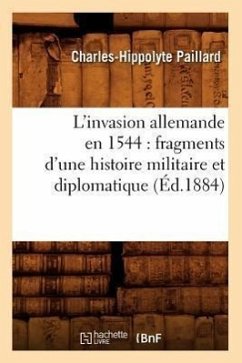 L'Invasion Allemande En 1544: Fragments d'Une Histoire Militaire Et Diplomatique (Éd.1884) - Paillard, Charles-Hippolyte