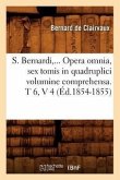 S. Bernardi, ... Opera Omnia, Sex Tomis in Quadruplici Volumine Comprehensa (Éd.1854-1855)