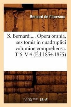 S. Bernardi, ... Opera Omnia, Sex Tomis in Quadruplici Volumine Comprehensa (Éd.1854-1855) - Bernard De Clairvaux