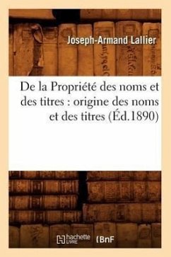 de la Propriété Des Noms Et Des Titres: Origine Des Noms Et Des Titres (Éd.1890) - Lallier, Joseph-Armand