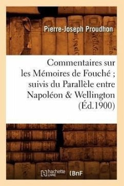 Commentaires Sur Les Mémoires de Fouché Suivis Du Parallèle Entre Napoléon & Wellington (Éd.1900) - Proudhon, Pierre-Joseph