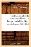 Traité Complet de la Science Du Blason: À l'Usage Des Bibliophiles, Archéologues (Éd.1885)