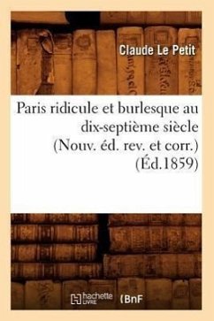 Paris Ridicule Et Burlesque Au Dix-Septième Siècle (Nouv. Éd. Rev. Et Corr.) (Éd.1859) - Le Petit, Claude