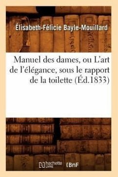 Manuel Des Dames, Ou l'Art de l'Élégance, Sous Le Rapport de la Toilette, (Éd.1833) - Bayle-Mouillard, Élisabeth-Félicie