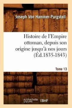 Histoire de l'Empire Ottoman, Depuis Son Origine Jusqu'à Nos Jours. Tome 13 (Éd.1835-1843) - Hammer-Purgstall, Joseph Von