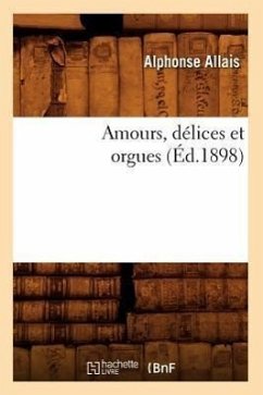 Amours, Délices Et Orgues (Éd.1898) - Allais, Alphonse