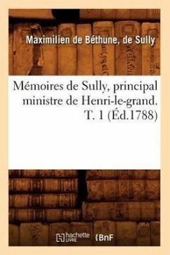 Mémoires de Sully, Principal Ministre de Henri-Le-Grand. T. 1 (Éd.1788) - de Béthune Duc de Sully, Maximilien