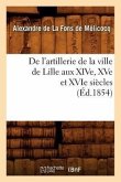 de l'Artillerie de la Ville de Lille Aux Xive, Xve Et Xvie Siècles (Éd.1854)