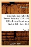 Catalogue Gal[1], [Tome I-XI]. Table Des Matières Tomes IX Et X, 1876-1885 (Éd.1867-1888)