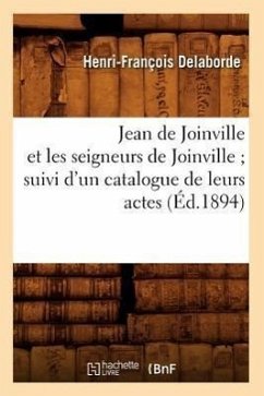 Jean de Joinville Et Les Seigneurs de Joinville Suivi d'Un Catalogue de Leurs Actes (Éd.1894) - Delaborde, Henri-François