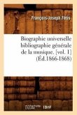 Biographie Universelle Bibliographie Générale de la Musique. [Vol. 1] (Éd.1866-1868)