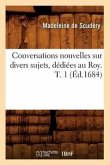 Conversations Nouvelles Sur Divers Sujets, Dédiées Au Roy. T. 1 (Éd.1684)
