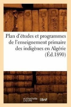 Plan d'Études Et Programmes de l'Enseignement Primaire Des Indigènes En Algérie (Éd.1890) - Sans Auteur