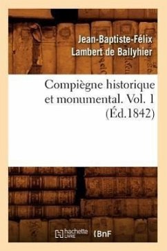 Compiègne Historique Et Monumental. Vol. 1 (Éd.1842) - Lambert de Ballyhier, Jean-Baptiste-Félix