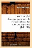 Cours Complet d'Enseignement Pour Le Certificat d'Études Des Sciences Physiques (Éd.1897)