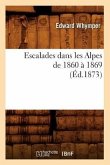 Escalades Dans Les Alpes de 1860 À 1869 (Éd.1873)
