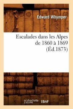 Escalades Dans Les Alpes de 1860 À 1869 (Éd.1873) - Whymper, Edward