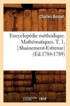 Encyclopédie Méthodique. Mathématiques. T. 1, [Abaissement-Extreme] (Éd.1784-1789) - Bossut, Charles