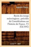 Récits Des Temps Mérovingiens Précédés de Considérations Sur l'Histoire de France. T1 (Éd.1842)