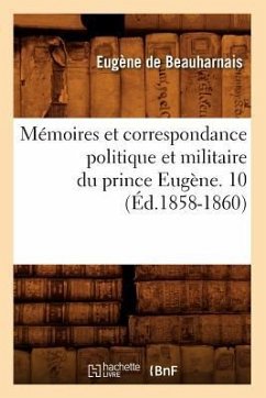 Mémoires Et Correspondance Politique Et Militaire Du Prince Eugène. 10 (Éd.1858-1860) - De Beauharnais, Eugène