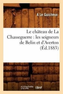 Le Chateau de La Chasseguerre: Les Seigneurs de Belin Et D'Averton (Ed.1883) - Le Guicheux, A. A Le Guicheux Le Guicheux a.