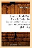 Jeunesse de Molière. Suivi Du Ballet Des Incompatibles, Pièce En Vers Inédite de Molière (Ed.1859)