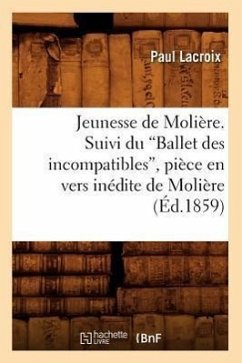 Jeunesse de Molière. Suivi Du Ballet Des Incompatibles, Pièce En Vers Inédite de Molière (Ed.1859) - Lacroix, Paul