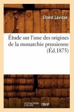 Étude Sur l'Une Des Origines de la Monarchie Prussienne, (Éd.1875) - Lavisse, Ernest