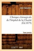 Clinique Chirurgicale de l'Hôpital de la Charité. Tome Premier (Éd.1879)