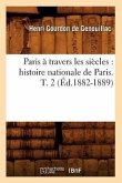 Paris À Travers Les Siècles: Histoire Nationale de Paris. T. 2 (Éd.1882-1889)