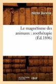 Le Magnétisme Des Animaux: Zoothérapie (Éd.1896)