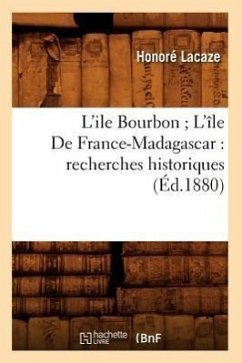 L'Ile Bourbon l'Île de France-Madagascar: Recherches Historiques (Éd.1880) - Lacaze, Honoré